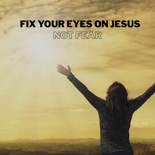 Fix Your Eyes on Jesus, Not Fear