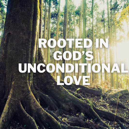 Rooted in God’s Unconditional Love
