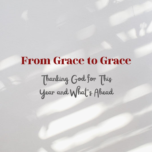 From Grace to Grace: Thanking God for This Year and What’s Ahead